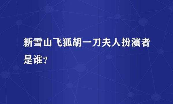 新雪山飞狐胡一刀夫人扮演者是谁?