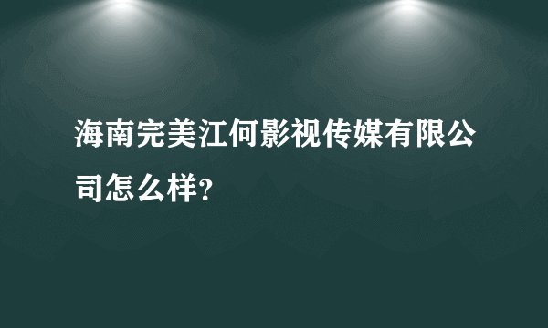 海南完美江何影视传媒有限公司怎么样？