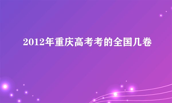 2012年重庆高考考的全国几卷