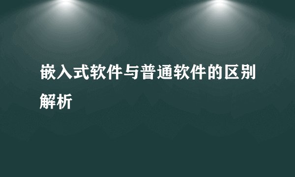 嵌入式软件与普通软件的区别解析