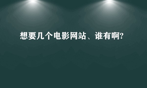 想要几个电影网站、谁有啊?