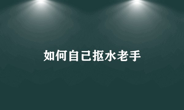 如何自己抠水老手