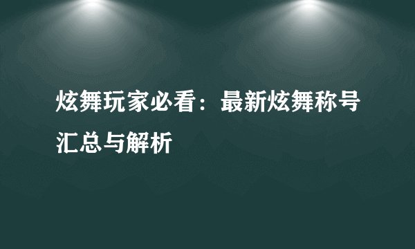 炫舞玩家必看：最新炫舞称号汇总与解析