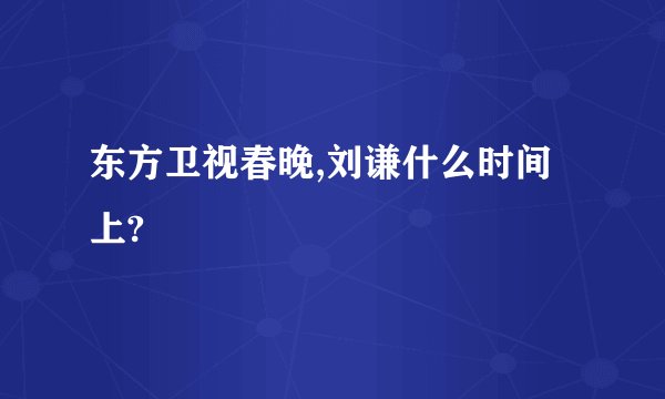 东方卫视春晚,刘谦什么时间上?