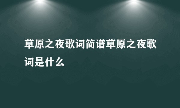 草原之夜歌词简谱草原之夜歌词是什么