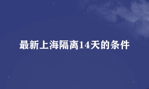 最新上海隔离14天的条件