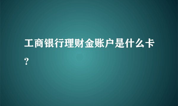 工商银行理财金账户是什么卡？