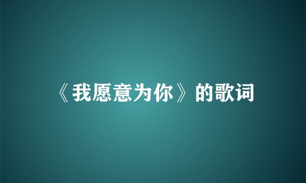 《我愿意为你》的歌词