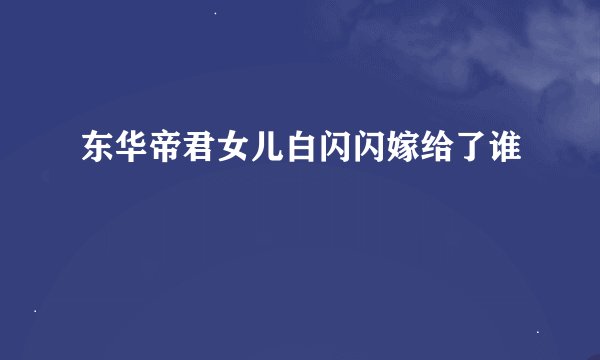 东华帝君女儿白闪闪嫁给了谁