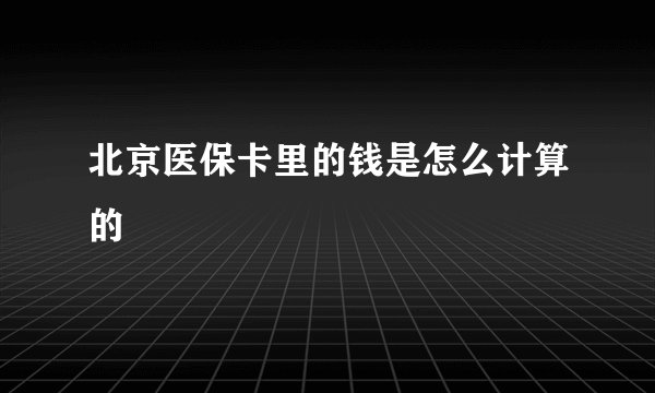 北京医保卡里的钱是怎么计算的