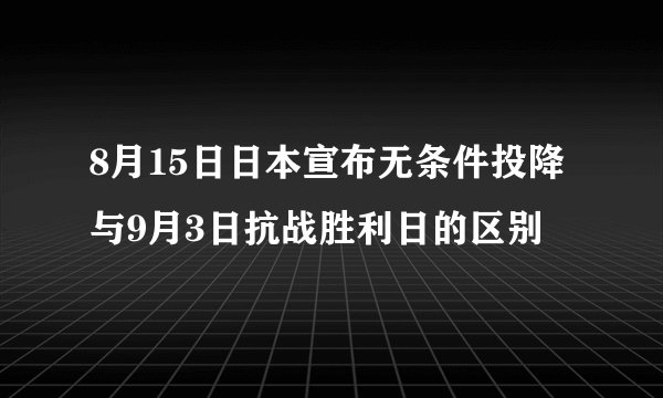 8月15日日本宣布无条件投降与9月3日抗战胜利日的区别