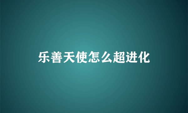 乐善天使怎么超进化