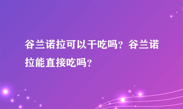 谷兰诺拉可以干吃吗？谷兰诺拉能直接吃吗？