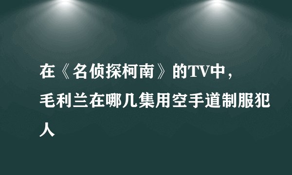 在《名侦探柯南》的TV中，毛利兰在哪几集用空手道制服犯人