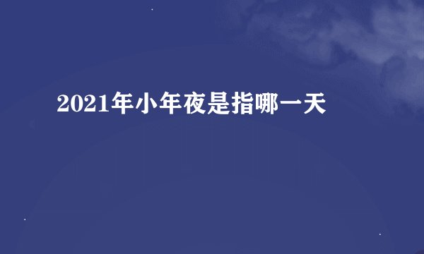 2021年小年夜是指哪一天