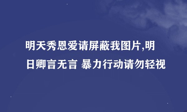 明天秀恩爱请屏蔽我图片,明日卿言无言 暴力行动请勿轻视