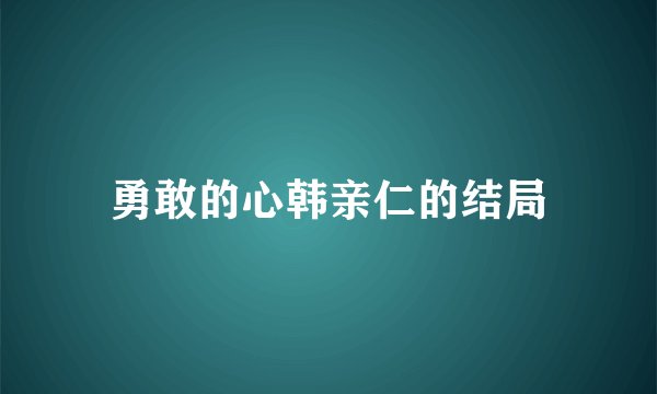 勇敢的心韩亲仁的结局