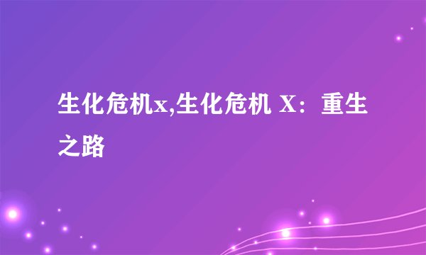 生化危机x,生化危机 X:重生之路