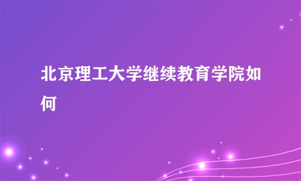 北京理工大学继续教育学院如何