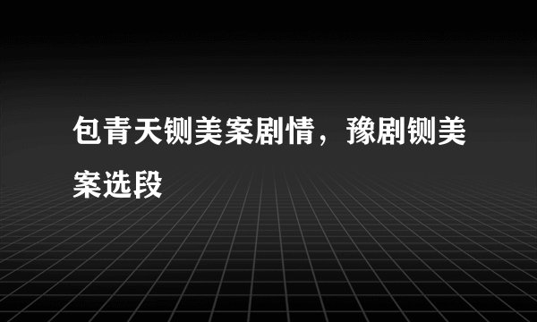 包青天铡美案剧情，豫剧铡美案选段