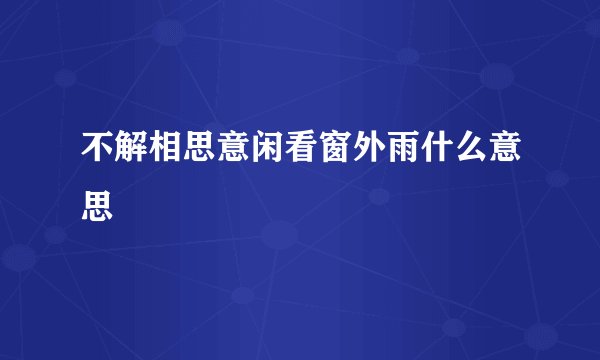 不解相思意闲看窗外雨什么意思