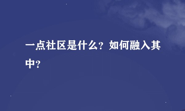 一点社区是什么？如何融入其中？