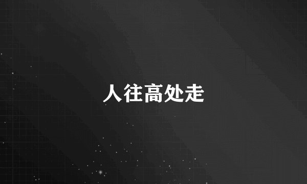 人往高处走