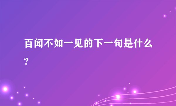 百闻不如一见的下一句是什么？