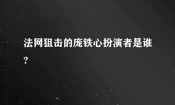 法网狙击的庞铁心扮演者是谁?