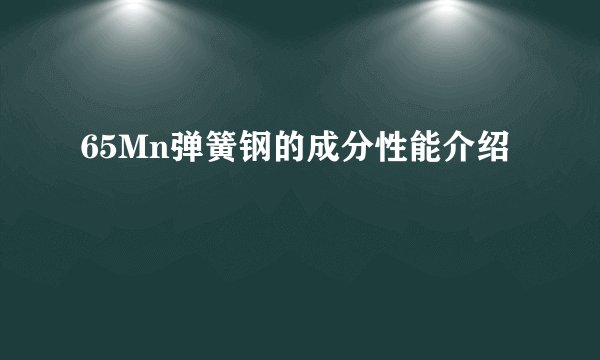 65Mn弹簧钢的成分性能介绍