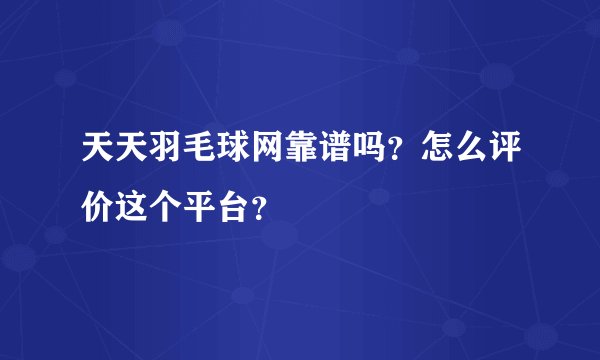 天天羽毛球网靠谱吗？怎么评价这个平台？