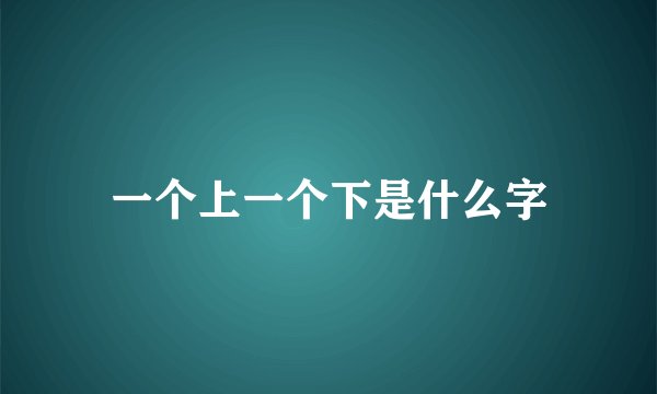 一个上一个下是什么字