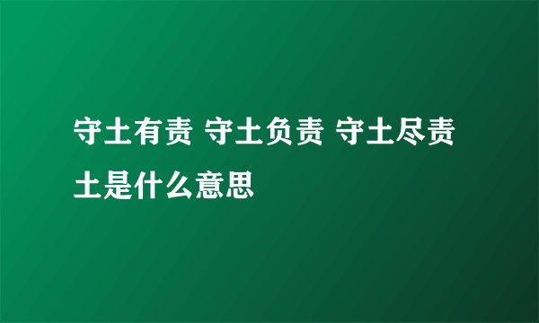 守土有责 守土负责 守土尽责土是什么意思