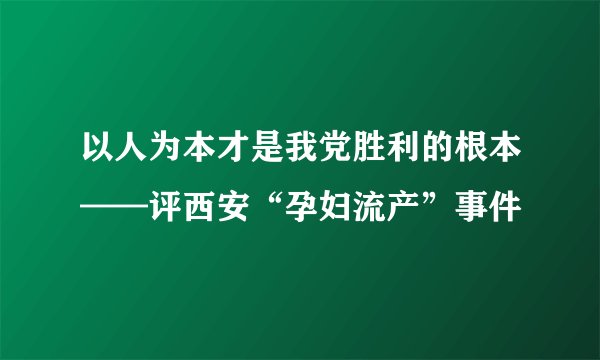 以人为本才是我党胜利的根本——评西安“孕妇流产”事件