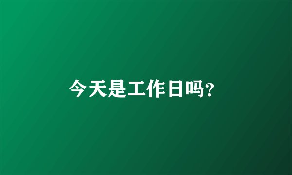 今天是工作日吗?