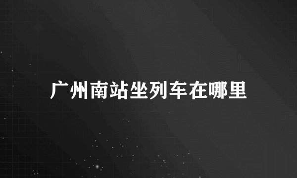 广州南站坐列车在哪里