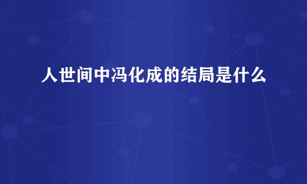 人世间中冯化成的结局是什么