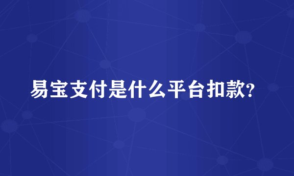 易宝支付是什么平台扣款？