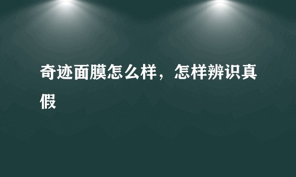 奇迹面膜怎么样，怎样辨识真假
