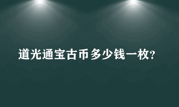 道光通宝古币多少钱一枚？