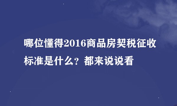 哪位懂得2016商品房契税征收标准是什么？都来说说看