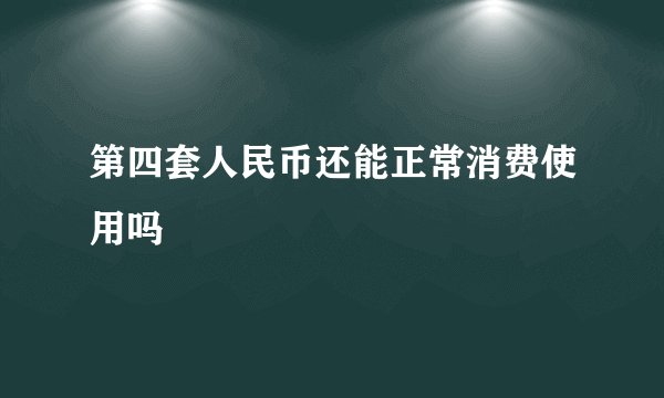 第四套人民币还能正常消费使用吗