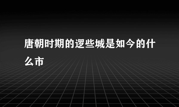 唐朝时期的逻些城是如今的什么市