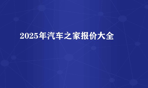 2025年汽车之家报价大全