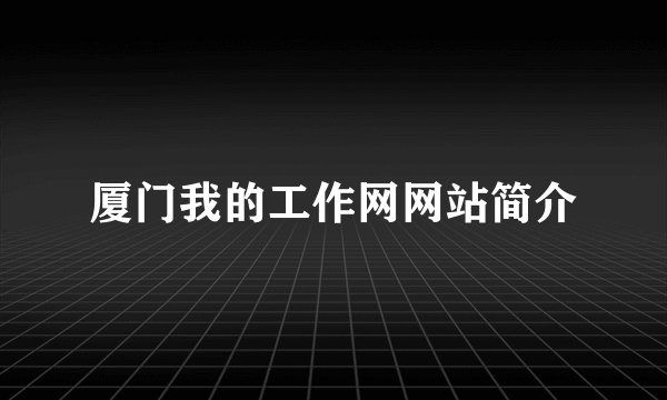 厦门我的工作网网站简介