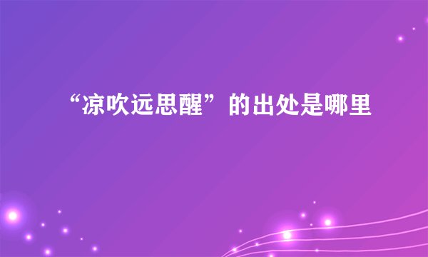 “凉吹远思醒”的出处是哪里