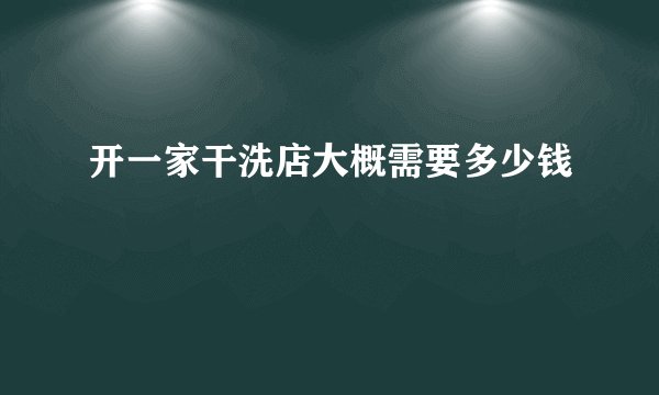 开一家干洗店大概需要多少钱