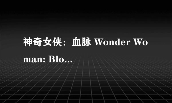 神奇女侠：血脉 Wonder Woman: Bloodlines (2019)全集未删减高清版免费下载