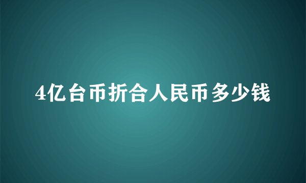 4亿台币折合人民币多少钱