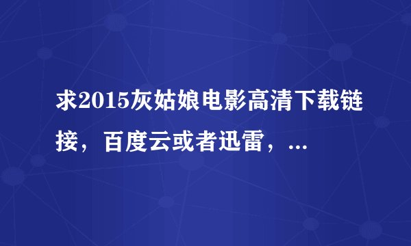 求2015灰姑娘电影高清下载链接，百度云或者迅雷，不要枪版的~